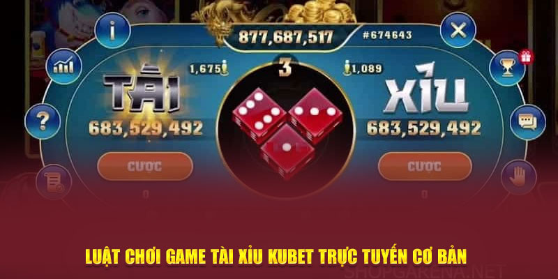 Luật chơi game Tài Xỉu Kubet trực tuyến cơ bản