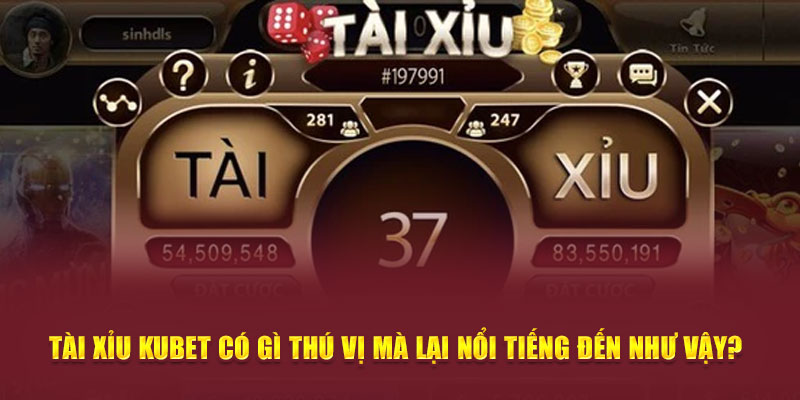 Tài Xỉu Kubet Có Gì Thú Vị Mà Lại Nổi Tiếng Đến Như Vậy?