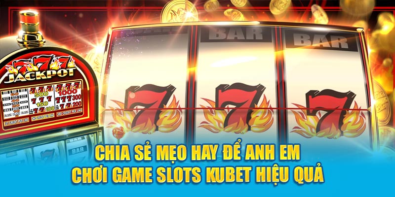 Chia sẻ mẹo hay để anh em chơi game Slots Kubet hiệu quả