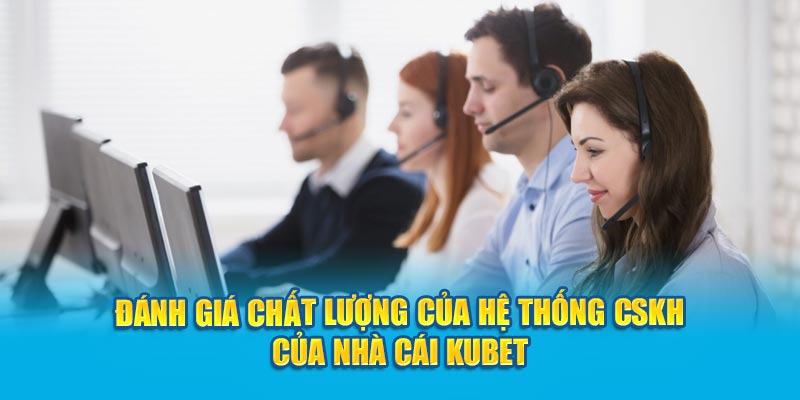 Đánh giá chất lượng của hệ thống cskh của nhà cái Kubet