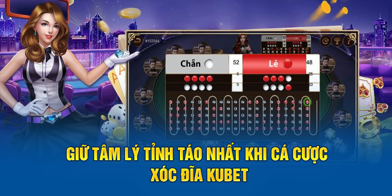 Giữ tâm lý tỉnh táo nhất khi cá cược Xóc đĩa Kubet