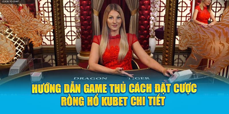 Hướng dẫn game thủ cách đặt cược Rồng Hổ Kubet chi tiết 