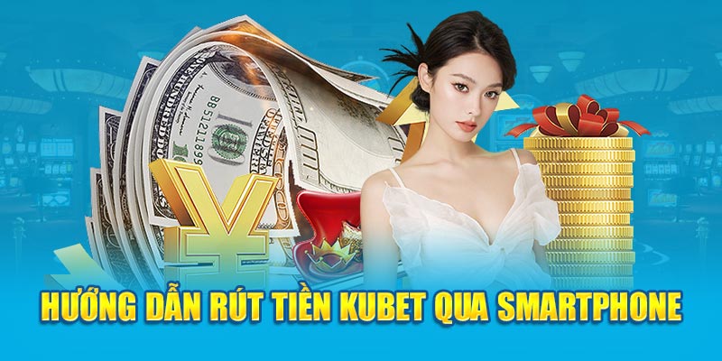 Hướng dẫn rút tiền Kubet qua smartphone