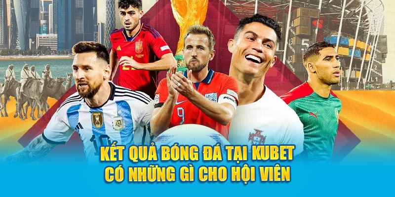 Kết quả bóng đá tại Kubet có những gì cho hội viên