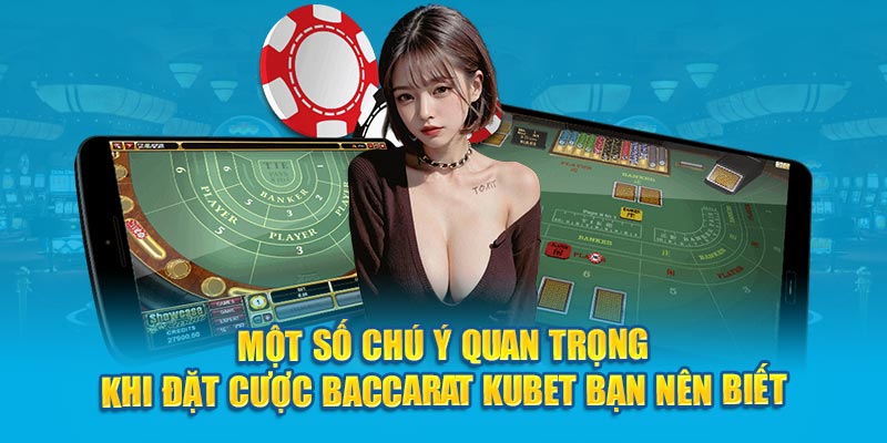 Một số chú ý quan trọng khi đặt cược Baccarat Kubet bạn nên biết 