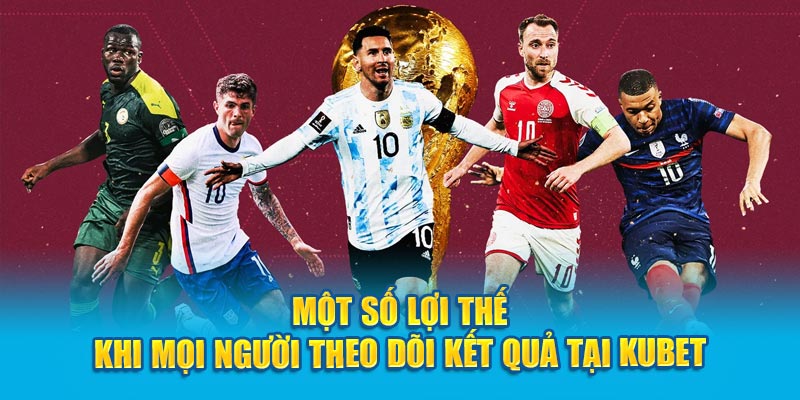 Một số lợi thế khi mọi người theo dõi kết quả tại Kubet