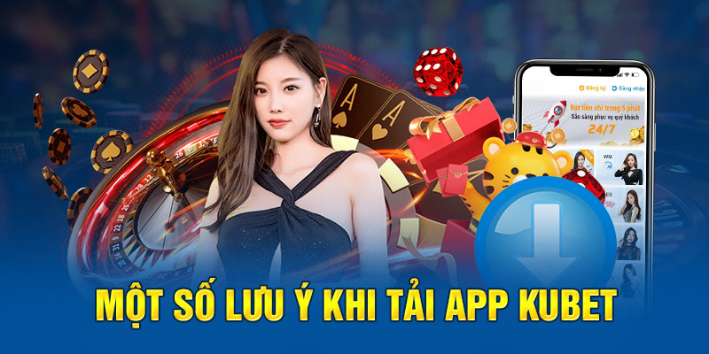 Một số lưu ý khi tải app Kubet