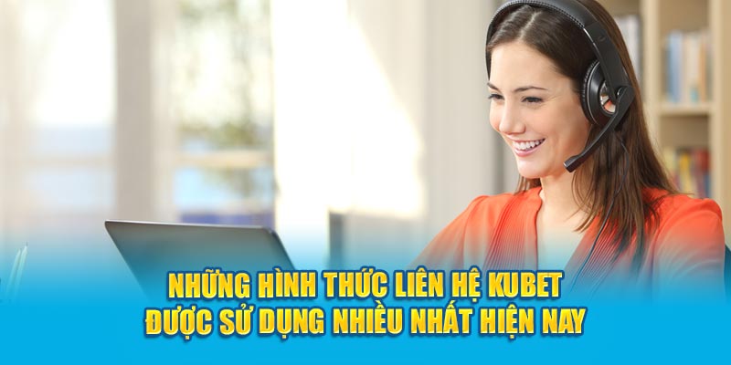 Những hình thức liên hệ Kubet được sử dụng nhiều nhất hiện nay