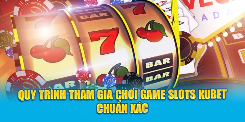 Quy trình tham gia chơi game Slots Kubet chuẩn xác