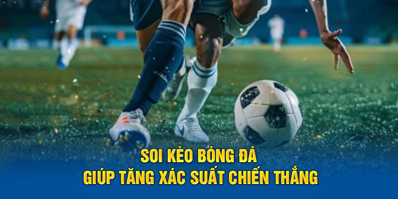 Soi kèo bóng đá giúp tăng xác suất chiến thắng